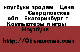 ноутбуки продам › Цена ­ 2 000 - Свердловская обл., Екатеринбург г. Компьютеры и игры » Ноутбуки   